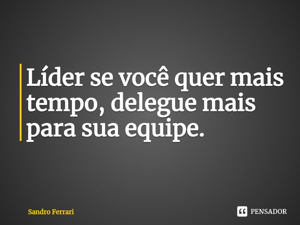 ⁠Líder se você quer mais tempo, delegue mais para sua equipe.... Frase de Sandro Ferrari.