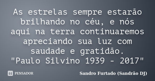 As estrelas sempre estarão brilhando no céu, e nós aqui na terra continuaremos apreciando sua luz com saudade e gratidão. "Paulo Silvino 1939 - 2017"... Frase de Sandro Furtado - Sandrão DJ.