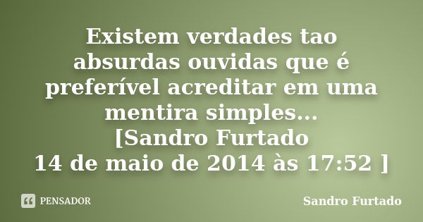 Existem verdades tao absurdas ouvidas que é preferível acreditar em uma mentira simples... [Sandro Furtado 14 de maio de 2014 às 17:52 ]... Frase de Sandro Furtado.