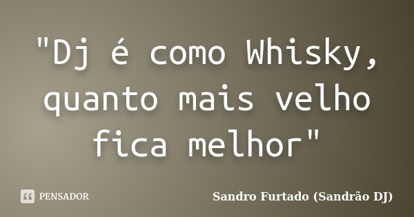 "Dj é como Whisky, quanto mais velho fica melhor"... Frase de Sandro Furtado (Sandrão DJ).