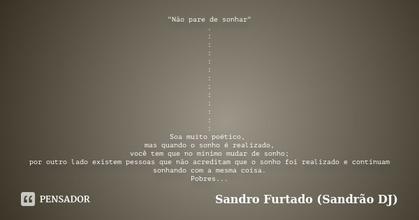 "Não pare de sonhar" . : : : : : : : : : : : : Soa muito poético, mas quando o sonho é realizado, você tem que no mínimo mudar de sonho; por outro lad... Frase de Sandro Furtado (Sandrão DJ).