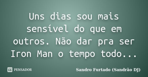 Uns dias sou mais sensível do que em outros. Não dar pra ser Iron Man o tempo todo...... Frase de Sandro Furtado - Sandrão DJ.