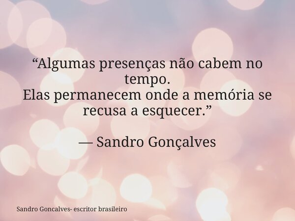 “Algumas presenças não cabem no tempo. Elas permanecem onde a memória se recusa a esquecer.” — Sandro Gonçalves... Frase de Sandro Goncalves- escritor brasileiro.