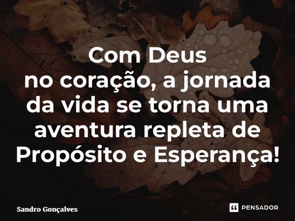 Com Deus no coração, a jornada da vida se torna uma aventura repleta de Propósito e Esperança!⁠... Frase de Sandro Gonçalves.