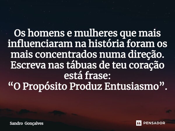 ⁠Os homens e mulheres que mais influenciaram na história foram os mais concentrados numa direção. Escreva nas tábuas de teu coração está frase: “O Propósito Pro... Frase de Sandro Gonçalves.