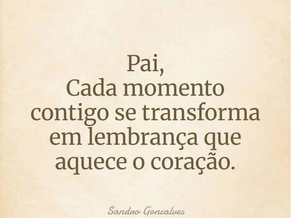 Pai, Cada momento contigo se transforma em lembrança que aquece o coração.... Frase de Sandro Goncalves.