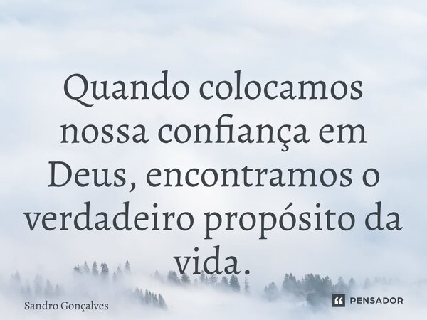 ⁠Quando colocamos nossa confiança em Deus, encontramos o verdadeiro propósito da vida.... Frase de Sandro Gonçalves.