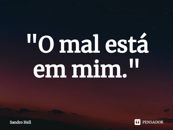 ⁠"O mal está em mim."... Frase de Sandro Hell.