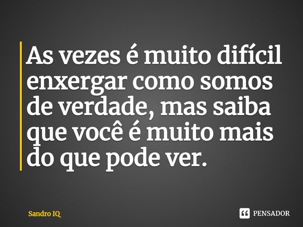 ⁠As vezes é muito difícil enxergar como somos de verdade, mas saiba que você é muito mais do que pode ver.... Frase de Sandro IQ.