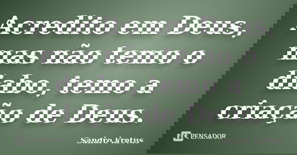 Acredito em Deus, mas não temo o diabo, temo a criação de Deus.... Frase de Sandro Kretus.