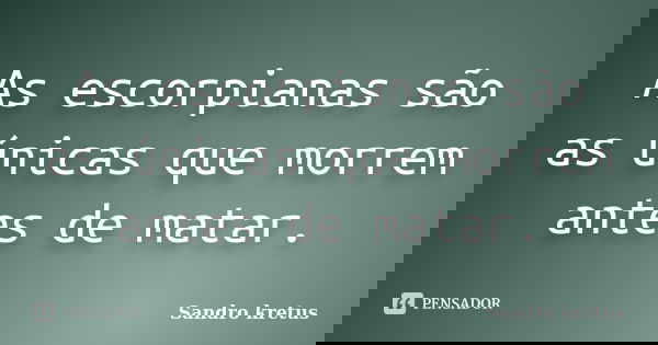 As escorpianas são as únicas que morrem antes de matar.... Frase de Sandro Kretus.