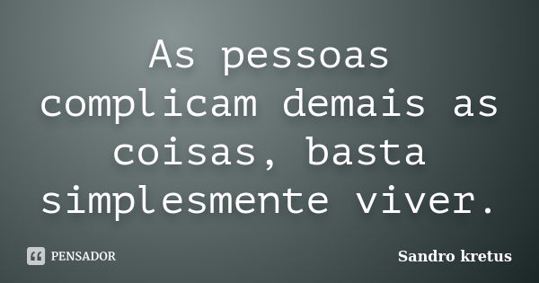 As pessoas complicam demais as coisas, basta simplesmente viver.... Frase de Sandro Kretus.