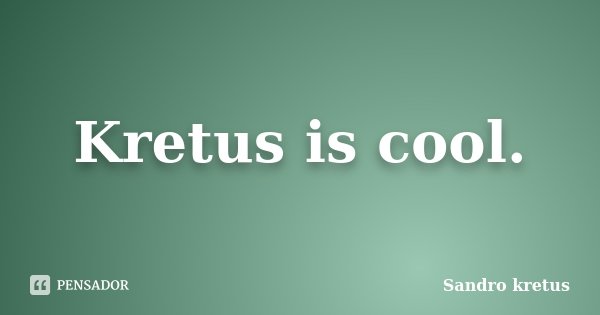 Kretus is cool.... Frase de Sandro Kretus.