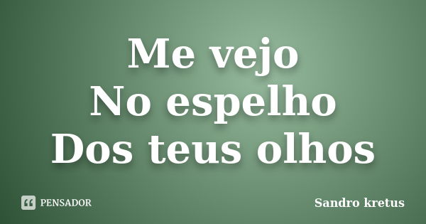 Me vejo No espelho Dos teus olhos... Frase de Sandro kretus.