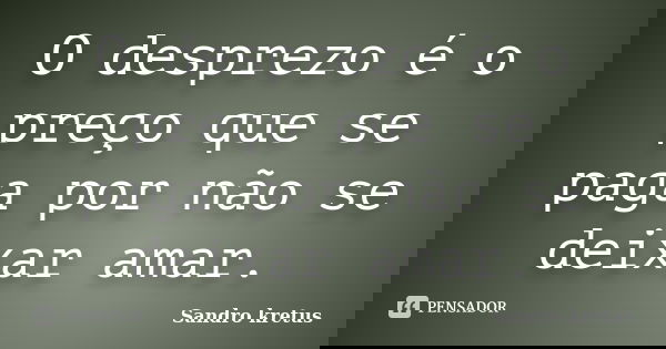 O desprezo é o preço que se paga por não se deixar amar.... Frase de Sandro Kretus.