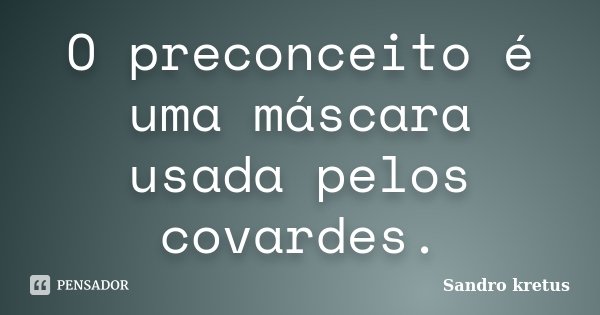 O preconceito é uma máscara usada pelos covardes.... Frase de Sandro Kretus.