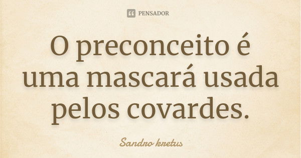 O preconceito é uma mascará usada pelos covardes.... Frase de Sandro kretus.