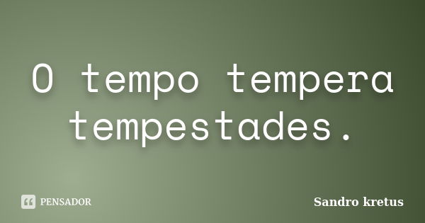 O tempo tempera tempestades.... Frase de Sandro Kretus.