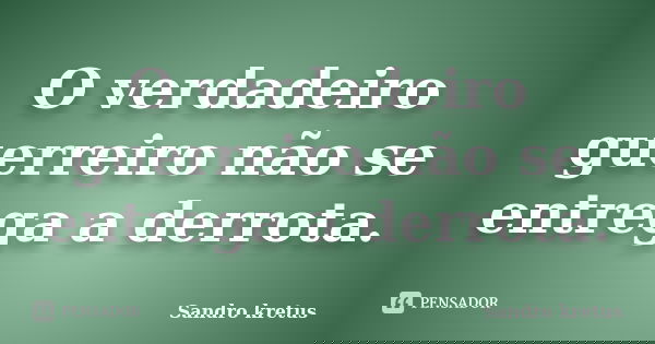 O verdadeiro guerreiro não se entrega a derrota.... Frase de Sandro Kretus.