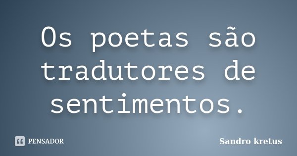 Os poetas são tradutores de sentimentos.... Frase de Sandro Kretus.