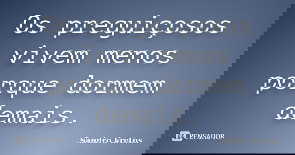 Os preguiçosos vivem menos porque dormem demais.... Frase de Sandro Kretus.