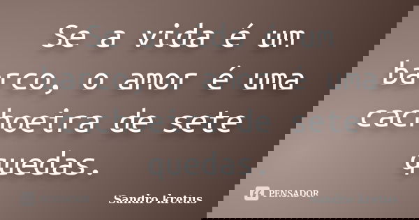 Se a vida é um barco, o amor é uma cachoeira de sete quedas.... Frase de Sandro Kretus.