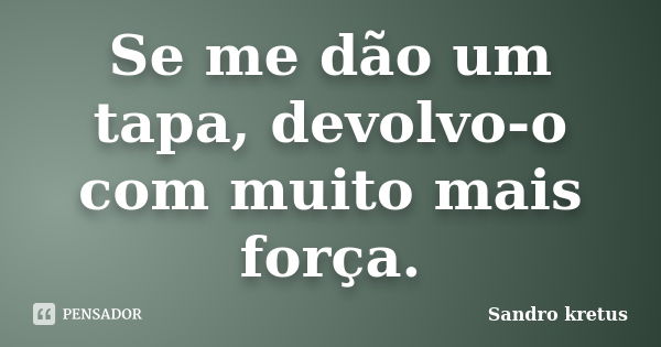 Se me dão um tapa, devolvo-o com muito mais força.... Frase de Sandro Kretus.