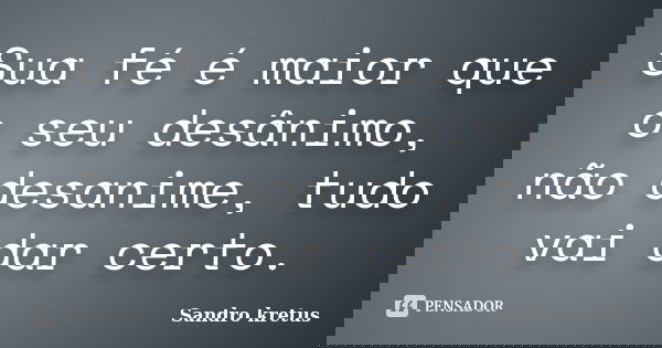 Sua fé é maior que o seu desânimo, não desanime, tudo vai dar certo.... Frase de Sandro Kretus.
