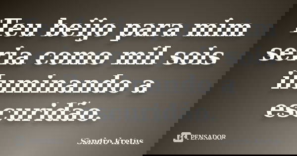 Teu beijo para mim seria como mil sois iluminando a escuridão.... Frase de Sandro Kretus.
