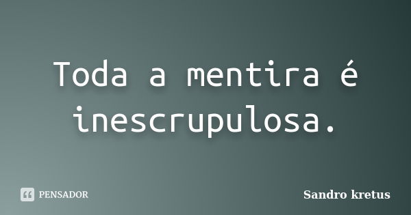 Toda a mentira é inescrupulosa.... Frase de Sandro Kretus.