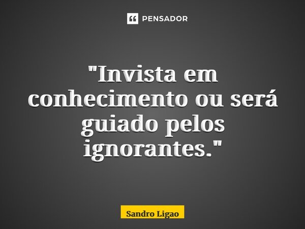 ⁠"Invista em conhecimento ou será guiado pelos ignorantes."... Frase de Sandro Lugão.