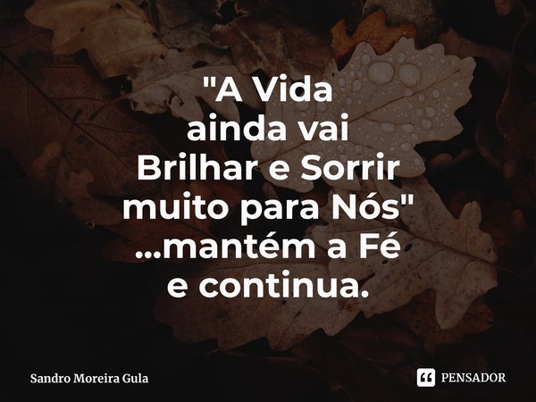 ⁠"A Vida
ainda vai
Brilhar e Sorrir
muito para Nós"
...mantém a Fé
e continua.... Frase de Sandro Moreira Gula.