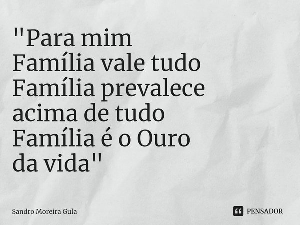 ⁠"Para mim
Família vale tudo
Família prevalece
acima de tudo
Família é o Ouro
da vida"... Frase de Sandro Moreira Gula.