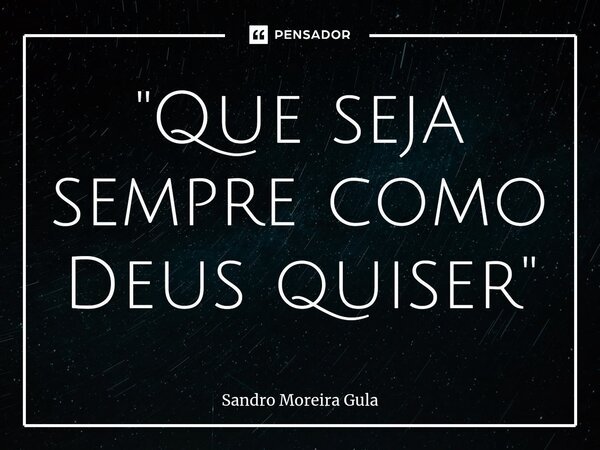 ⁠"Que seja sempre como Deus quiser"... Frase de Sandro Moreira Gula.