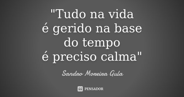 "Tudo na vida é gerido na base do tempo é preciso calma"... Frase de Sandro Moreira Gula.