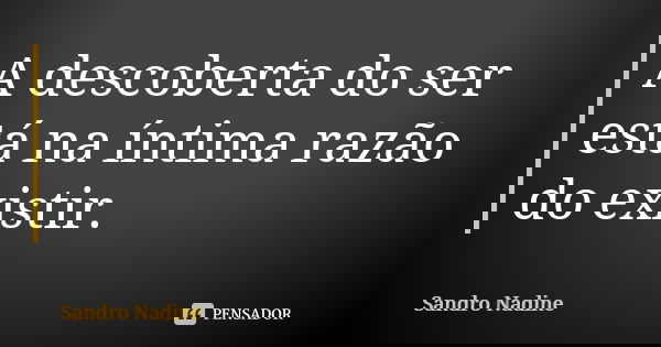 A descoberta do ser está na íntima razão do existir.... Frase de Sandro Nadine.