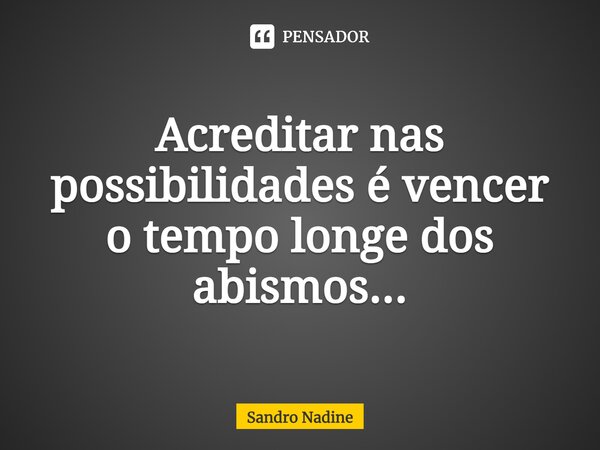 ⁠Acreditar nas possibilidades é vencer o tempo longe dos abismos...... Frase de Sandro Nadine.