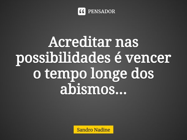 ⁠Acreditar nas possibilidades é vencer o tempo longe dos abismos...... Frase de Sandro Nadine.