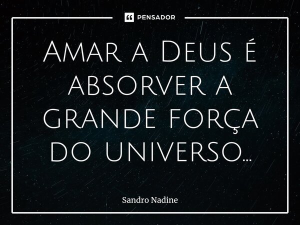 ⁠Amar a Deus é absorver a grande força do universo...... Frase de Sandro Nadine.