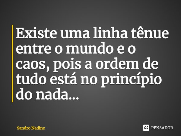 ⁠Existe uma linha tênue entre o mundo e o caos, pois a ordem de tudo está no princípio do nada...... Frase de Sandro Nadine.