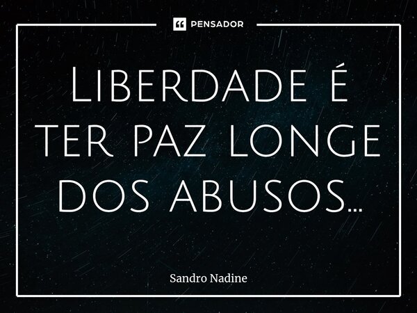 ⁠Liberdade é ter paz longe dos abusos...... Frase de Sandro Nadine.