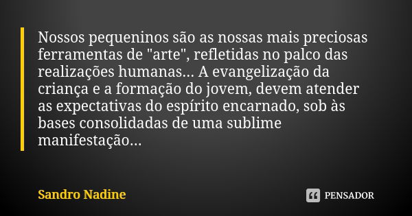 Nossos pequeninos são as nossas mais preciosas ferramentas de "arte", refletidas no palco das realizações humanas... A evangelização da criança e a fo... Frase de Sandro Nadine.