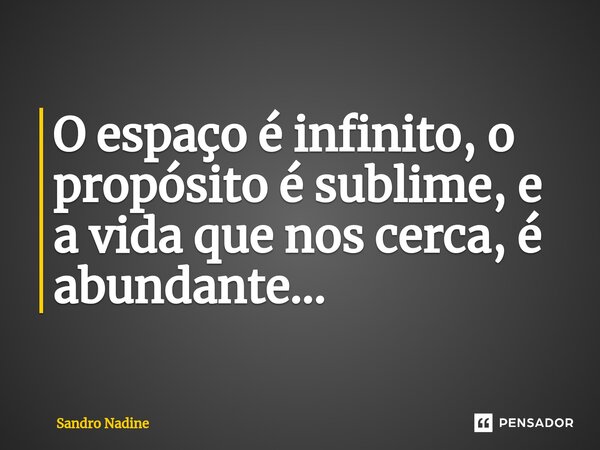 ⁠O espaço é infinito, o propósito é sublime, e a vida que nos cerca, é abundante...... Frase de Sandro Nadine.