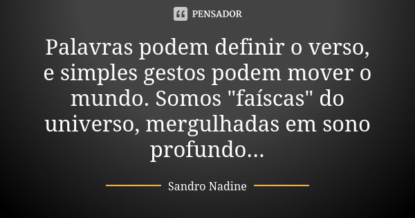 Palavras podem definir o verso, e simples gestos podem mover o mundo. Somos "faíscas" do universo, mergulhadas em sono profundo...... Frase de Sandro Nadine.