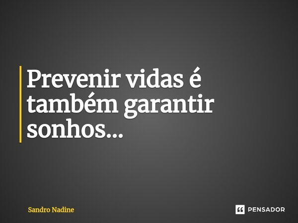 ⁠Prevenir vidas é também garantir sonhos...... Frase de Sandro Nadine.
