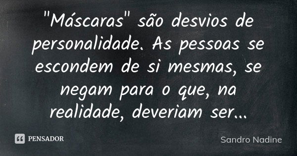 "Máscaras" são desvios de personalidade. As pessoas se escondem de si mesmas, se negam para o que, na realidade, deveriam ser...... Frase de Sandro Nadine.