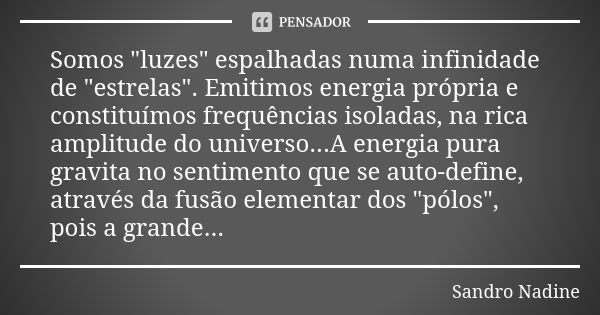 Somos "luzes" espalhadas numa infinidade de "estrelas". Emitimos energia própria e constituímos frequências isoladas, na rica amplitude do u... Frase de Sandro Nadine.