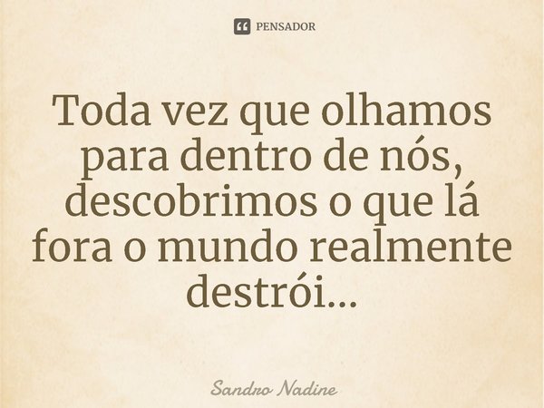 ⁠Toda vez que olhamos para dentro de nós, descobrimos o que lá fora o mundo realmente destrói...... Frase de Sandro Nadine.