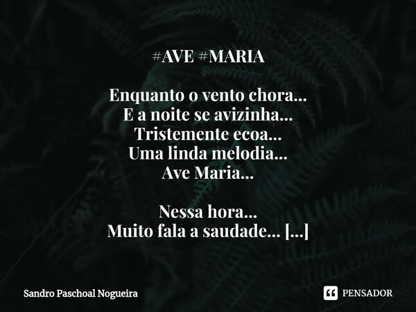 #AVE #MARIA Enquanto o vento chora... E a noite se avizinha... Tristemente ecoa... Uma linda melodia... Ave Maria... Nessa hora... Muito fala a saudade... Um a... Frase de Sandro Paschoal Nogueira.