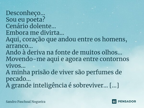 ⁠Desconheço... Sou eu poeta? Cenário dolente... Embora me divirta... Aqui, coração que andou entre os homens, arranco... Ando à deriva na fonte de muitos olhos.... Frase de Sandro Paschoal Nogueira.